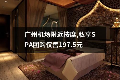 广州机场附近按摩,私享SPA团购仅售197.5元