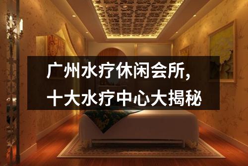 广州水疗休闲会所,十大水疗中心大揭秘