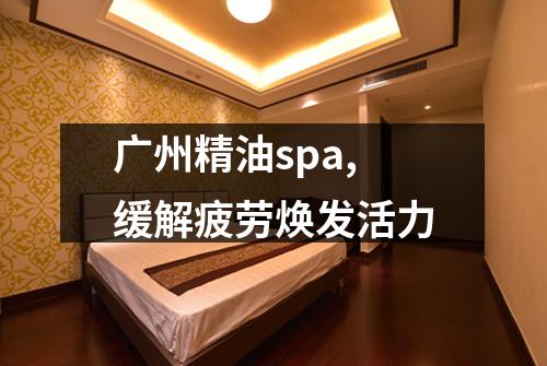 广州精油spa,缓解疲劳焕发活力