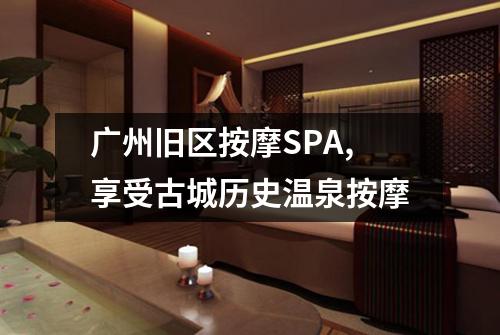 广州旧区按摩SPA,享受古城历史温泉按摩