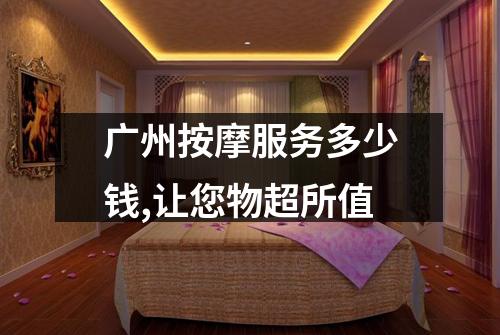 广州按摩服务多少钱,让您物超所值