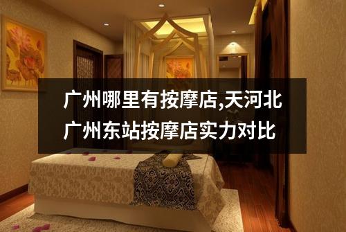 广州哪里有按摩店,天河北广州东站按摩店实力对比