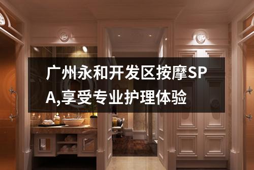 广州永和开发区按摩SPA,享受专业护理体验