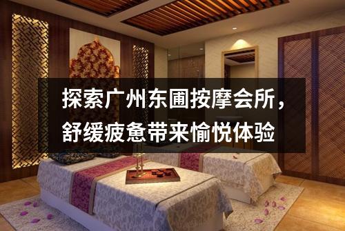 探索广州东圃按摩会所，舒缓疲惫带来愉悦体验
