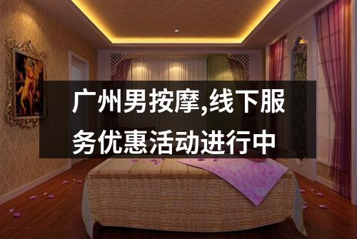 广州男按摩,线下服务优惠活动进行中