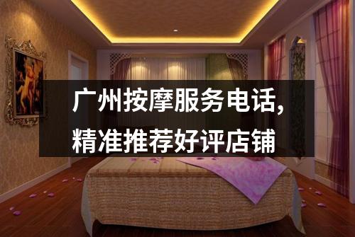 广州按摩服务电话,精准推荐好评店铺