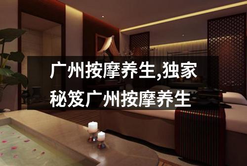 广州按摩养生,独家秘笈广州按摩养生