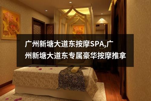 广州新塘大道东按摩SPA,广州新塘大道东专属豪华按摩推拿