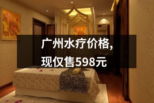 广州水疗价格,现仅售598元