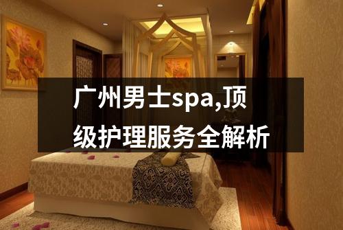 广州男士spa,顶级护理服务全解析