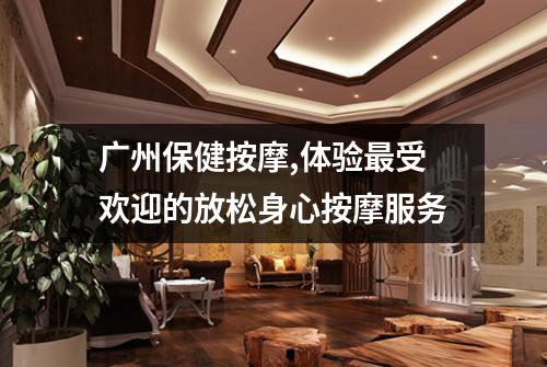 广州保健按摩,体验最受欢迎的放松身心按摩服务