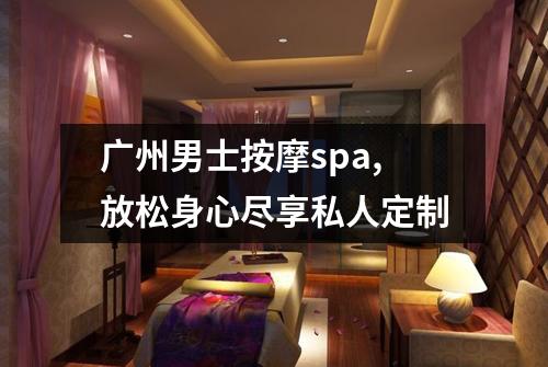 广州男士按摩spa,放松身心尽享私人定制
