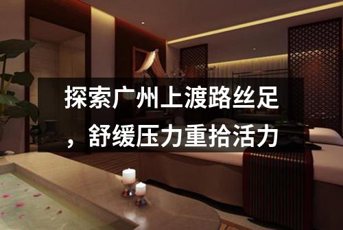 探索广州上渡路丝足，舒缓压力重拾活力