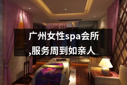 广州女性spa会所,服务周到如亲人