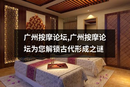 广州按摩论坛,广州按摩论坛为您解锁古代形成之谜