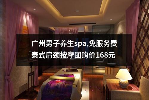 广州男子养生spa,免服务费泰式肩颈按摩团购价168元