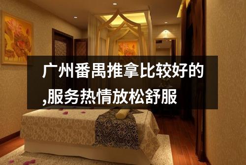 广州番禺推拿比较好的,服务热情放松舒服