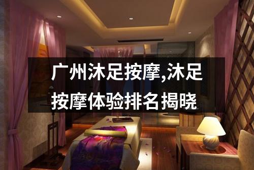 广州沐足按摩,沐足按摩体验排名揭晓