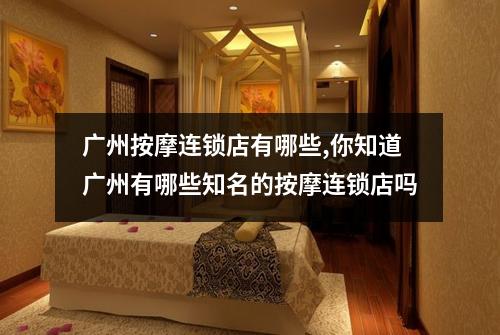 广州按摩连锁店有哪些,你知道广州有哪些知名的按摩连锁店吗