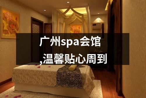 广州spa会馆,温馨贴心周到