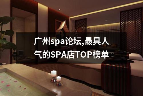 广州spa论坛,最具人气的SPA店TOP榜单