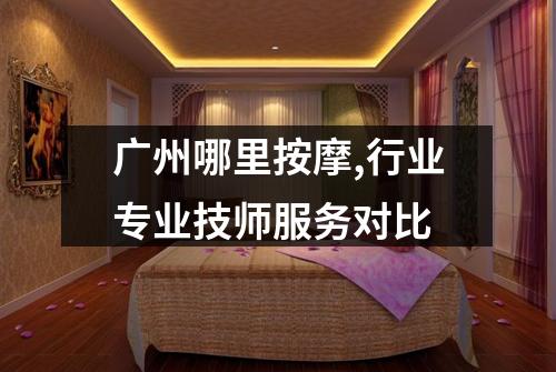 广州哪里按摩,行业专业技师服务对比