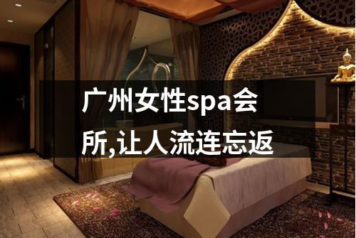 广州女性spa会所,让人流连忘返