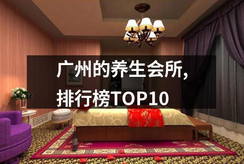 广州的养生会所,排行榜TOP10