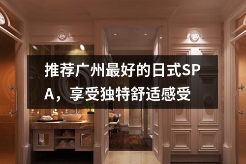 推荐广州最好的日式SPA，享受独特舒适感受