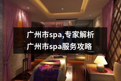 广州市spa,专家解析广州市spa服务攻略