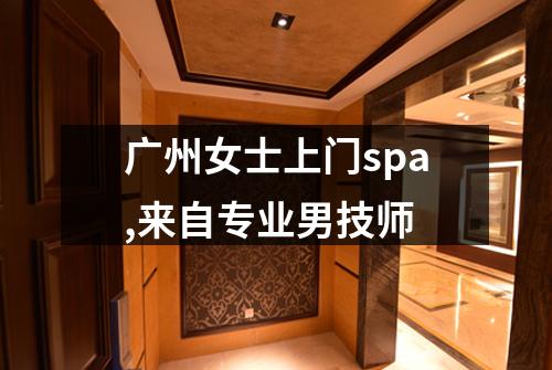 广州女士上门spa,来自专业男技师