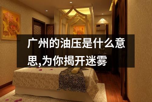 广州的油压是什么意思,为你揭开迷雾