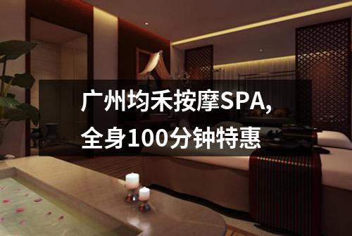 广州均禾按摩SPA,全身100分钟特惠