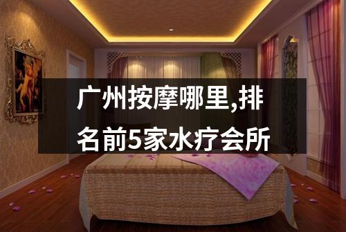 广州按摩哪里,排名前5家水疗会所
