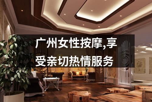 广州女性按摩,享受亲切热情服务