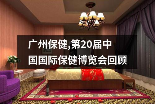 广州保健,第20届中国国际保健博览会回顾
