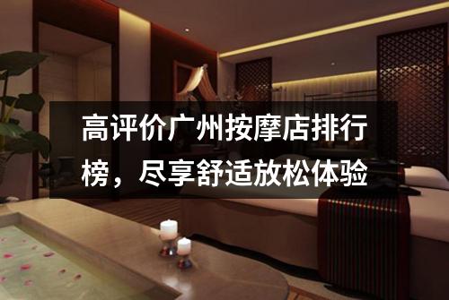 高评价广州按摩店排行榜，尽享舒适放松体验