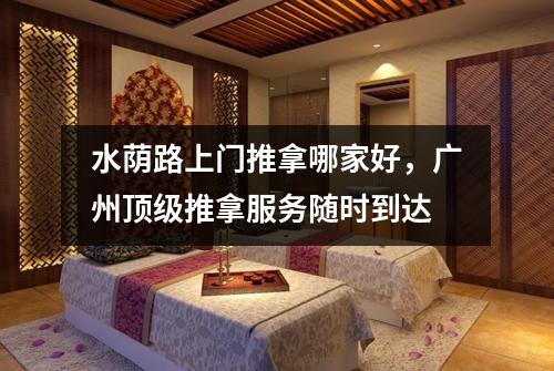 水荫路上门推拿哪家好，广州顶级推拿服务随时到达