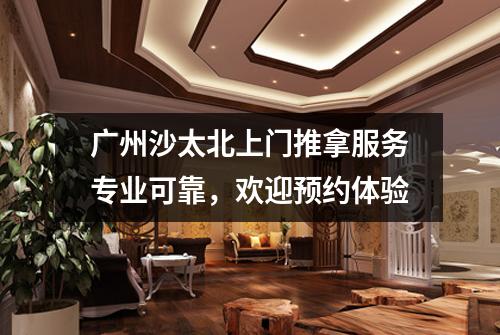 广州沙太北上门推拿服务专业可靠，欢迎预约体验