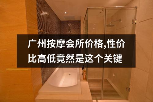 广州按摩会所价格,性价比高低竟然是这个关键