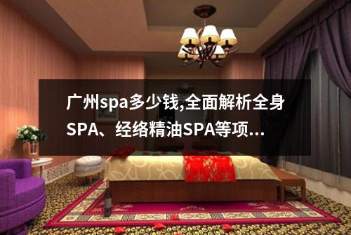 广州spa多少钱,全面解析全身SPA、经络精油SPA等项目