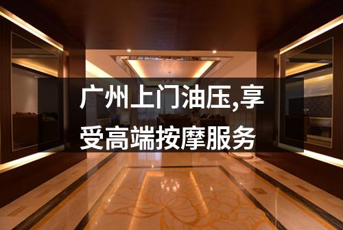 广州上门油压,享受高端按摩服务