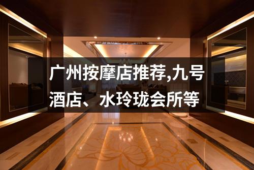广州按摩店推荐,九号酒店、水玲珑会所等