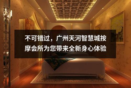 不可错过，广州天河智慧城按摩会所为您带来全新身心体验