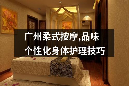 广州柔式按摩,品味个性化身体护理技巧