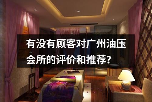 有没有顾客对广州油压会所的评价和推荐？