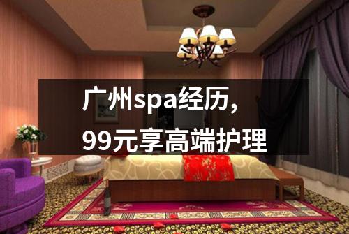 广州spa经历,99元享高端护理