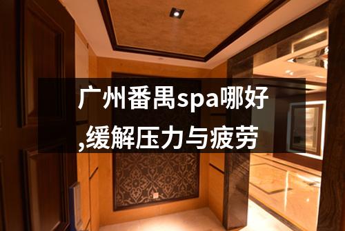 广州番禺spa哪好,缓解压力与疲劳