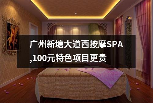 广州新塘大道西按摩SPA,100元特色项目更贵