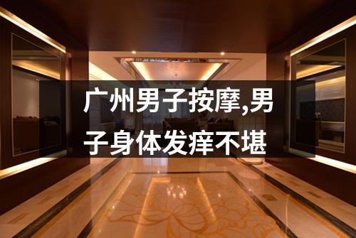 广州男子按摩,男子身体发痒不堪